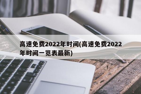 高速免费2022年时间(高速免费2022年时间一览表最新)