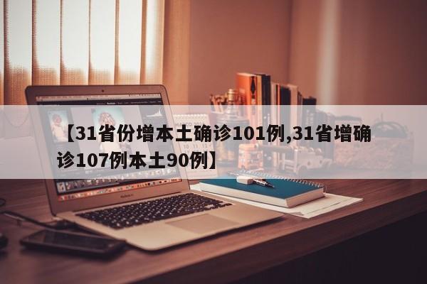 【31省份增本土确诊101例,31省增确诊107例本土90例】