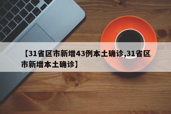 【31省区市新增43例本土确诊,31省区市新增本土确诊】