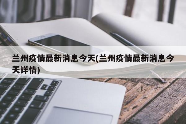 兰州疫情最新消息今天(兰州疫情最新消息今天详情)