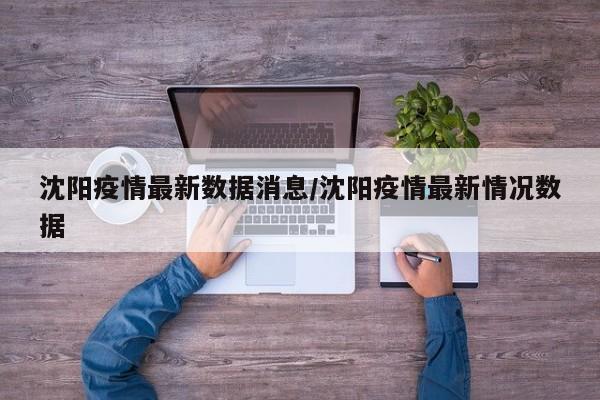 沈阳疫情最新数据消息/沈阳疫情最新情况数据