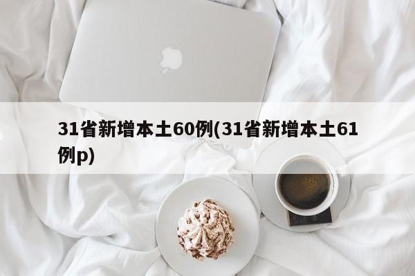 31省新增本土60例(31省新增本土61例p)