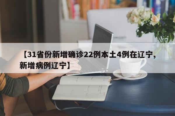 【31省份新增确诊22例本土4例在辽宁,新增病例辽宁】