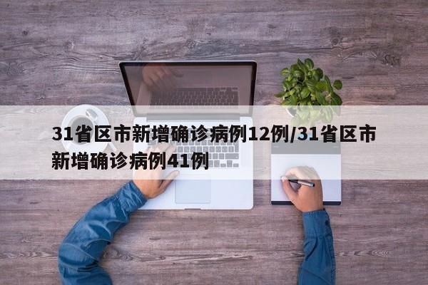 31省区市新增确诊病例12例/31省区市新增确诊病例41例