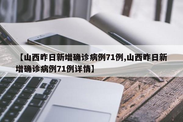 【山西昨日新增确诊病例71例,山西昨日新增确诊病例71例详情】