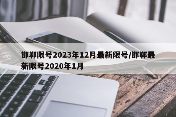 邯郸限号2023年12月最新限号/邯郸最新限号2020年1月