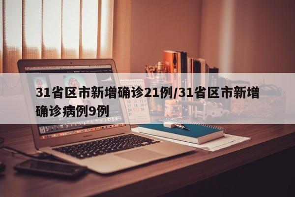 31省区市新增确诊21例/31省区市新增确诊病例9例
