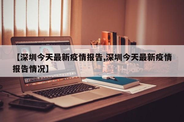 【深圳今天最新疫情报告,深圳今天最新疫情报告情况】