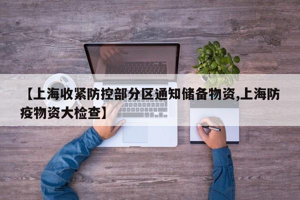 【上海收紧防控部分区通知储备物资,上海防疫物资大检查】