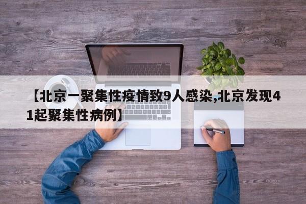 【北京一聚集性疫情致9人感染,北京发现41起聚集性病例】